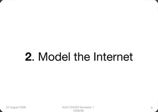 2. Model the Internet



22 August 2008
     NUS CS5229 Semester 1   6
                          2008/09
 