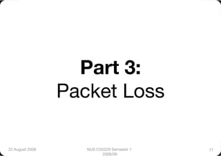 Part 3:"
                  Packet Loss

22 August 2008
      NUS CS5229 Semester 1   77
                           2008/09
 