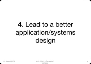 4. Lead to a better
                  application/systems
                         design

22 August 2008
         NUS CS5229 Semester 1   8
                              2008/09
 