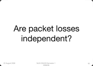 Are packet losses
              independent? 

22 August 2008
   NUS CS5229 Semester 1   82
                        2008/09
 
