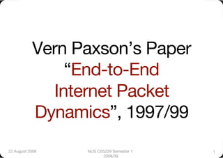Vern Paxson’s Paper"
                “End-to-End"
              Internet Packet
            Dynamics”, 1997/99
22 August 2008
   NUS CS5229 Semester 1   1
                        2008/09
 
