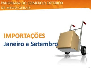 19
IMPORTAÇÕES
Janeiro a Setembro
PANORAMA DO COMÉRCIO EXTERIOR
DE MINAS GERAIS
 