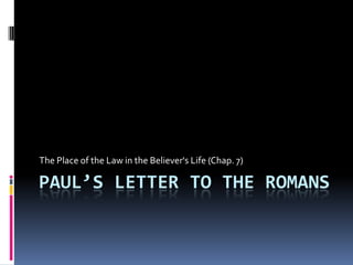 Paul’s Letter to the Romans The Place of the Law in the Believer's Life (Chap. 7) 