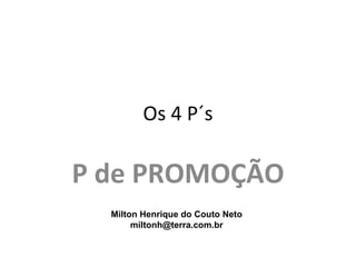 Os 4 P´s

P de PROMOÇÃO
  Milton Henrique do Couto Neto
       miltonh@terra.com.br
 