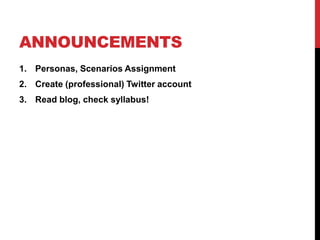 ANNOUNCEMENTS
1. Personas, Scenarios Assignment
2. Create (professional) Twitter account
3. Read blog, check syllabus!
 