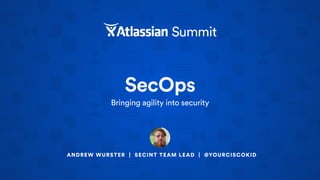 SecOps
Bringing agility into security
ANDREW WURSTER | SECINT TEAM LEAD | @YOURCISCOKID
 
