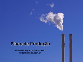 Plano de Produção
 Milton Henrique do Couto Neto
      miltonh@terra.com.br
 