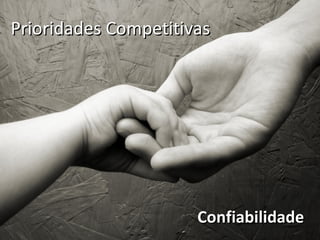 Prioridades Competitivas




                      Confiabilidade
 