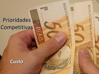 Prioridades
Competitivas




   Custo
 