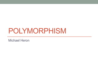 POLYMORPHISM
Michael Heron
 
