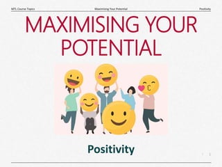 1
|
Positivity
Maximising Your Potential
MTL Course Topics
MAXIMISING YOUR
POTENTIAL
Positivity
 