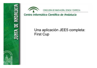 Una aplicación JEE5 completa:
First Cup
 