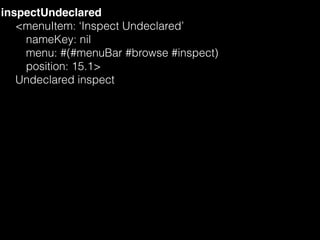 inspectUndeclared
<menuItem: ‘Inspect Undeclared’ 
nameKey: nil 
menu: #(#menuBar #browse #inspect) 
position: 15.1>
Undec...