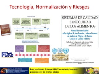 Pre-requisitos y Sistema HACCP en establecimientos
procesadores de miel de abejas
Tecnología, Normalización y Riesgos
 