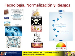 Pre-requisitos y Sistema HACCP en establecimientos
procesadores de miel de abejas
Tecnología, Normalización y Riesgos
 