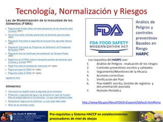 Pre-requisitos y Sistema HACCP en establecimientos
procesadores de miel de abejas
Tecnología, Normalización y Riesgos
http://www.fda.gov/AboutFDA/EnEspanol/default.htm#fsma
 