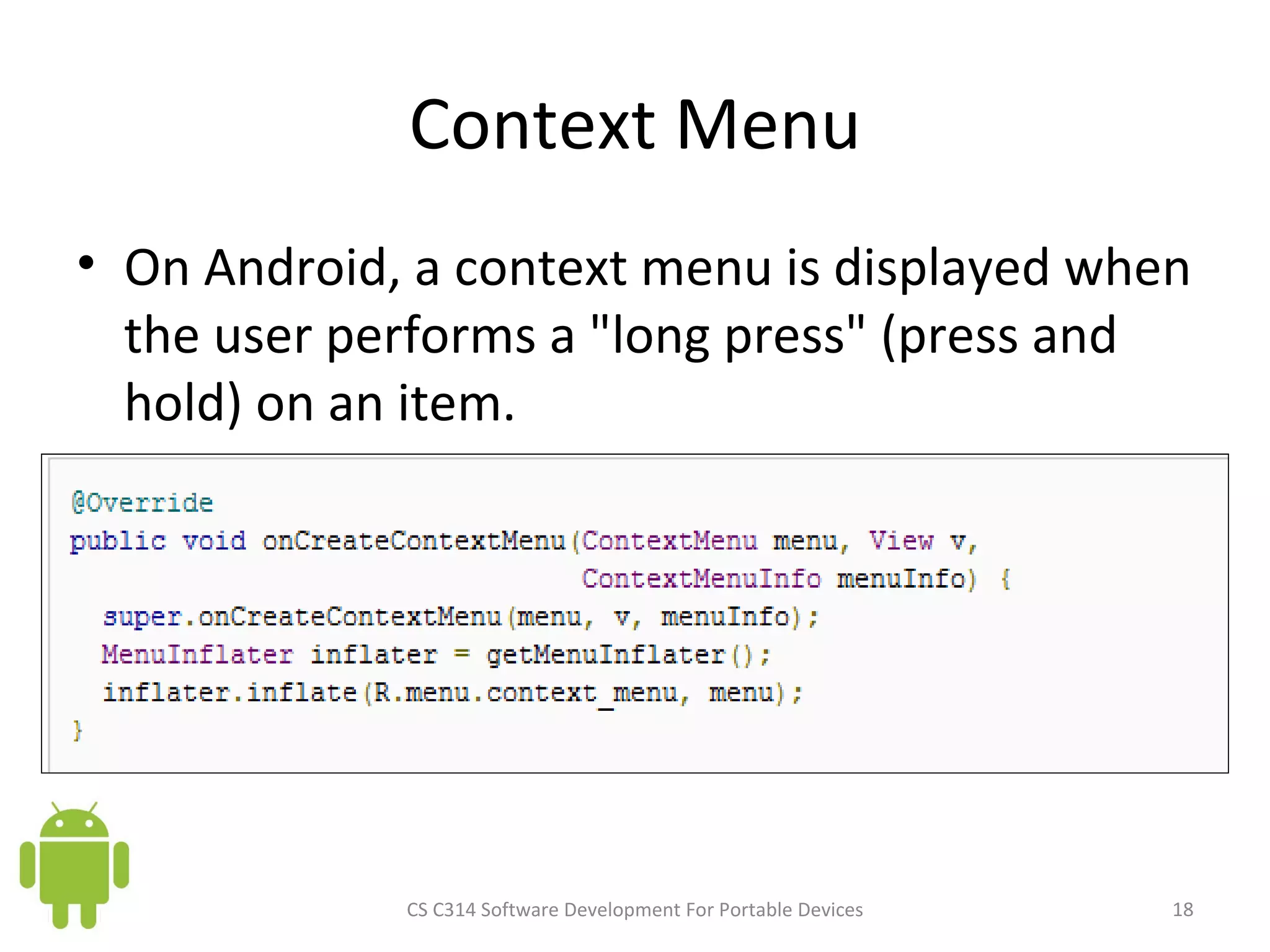 Context Menu On Android, a context menu is displayed when the user performs a &quot;long press&quot; (press and hold) on an item. CS C314 Software Development For Portable Devices 