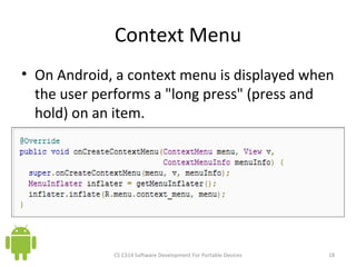 Context Menu On Android, a context menu is displayed when the user performs a &quot;long press&quot; (press and hold) on an item. CS C314 Software Development For Portable Devices 