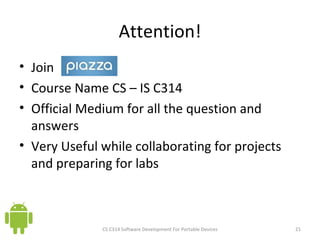 Attention! Join  Course Name CS – IS C314 Official Medium for all the question and answers Very Useful while collaborating for projects and preparing for labs  CS C314 Software Development For Portable Devices 