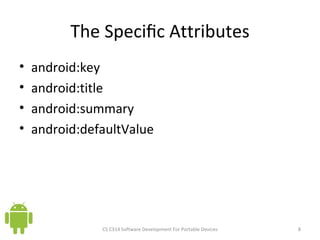 The Speciﬁc Attributes android:key android:title android:summary android:defaultValue CS C314 Software Development For Portable Devices 
