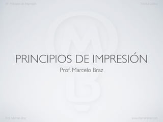 PRINCIPIOS DE IMPRESIÓN
Prof. Marcelo Braz
09- Principios de Impresión Técnica Gráfica
Prof. Marcelo Braz www.marcelobraz.com
 