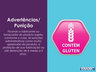 Advertências/
Punição
Ficando o fabricante ou
fornecedor do produto sujeito,
conforme o caso, às sanções
administrativas como multa,
apreensão do produto, a
proibição de sua fabricação ou
até detenção de 6 meses a 2
anos.
 