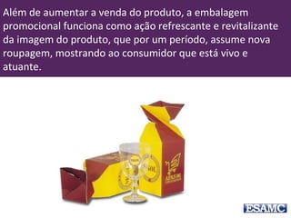 Além de aumentar a venda do produto, a embalagem
promocional funciona como ação refrescante e revitalizante
da imagem do produto, que por um período, assume nova
roupagem, mostrando ao consumidor que está vivo e
atuante.
 