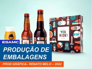 PRODUÇÃO DE
EMBALAGENS
RENATO MELO - 2018
PROD GRÁFICA– RENATO MELO – 2022
 