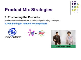 vs
Product Mix Strategies
1. Positioning the Products
Marketers can choose from a variety of positioning strategies.
a. Positioning in relation to competitors
Pakistan Cables
 