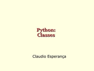 Python:
Classes

Claudio Esperança

 