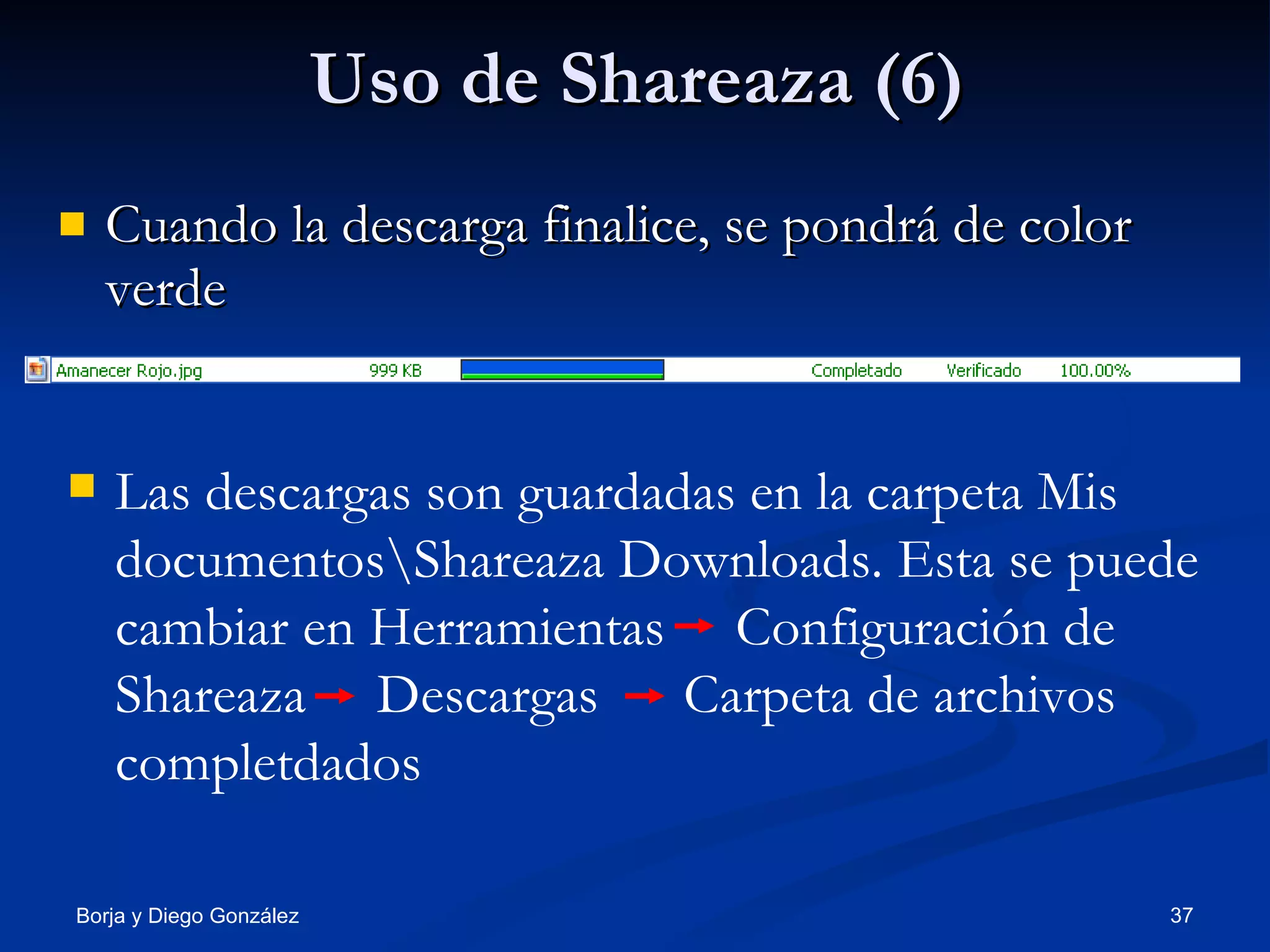 Uso de Shareaza (6) Cuando la descarga finalice, se pondrá de color verde Las descargas son guardadas en la carpeta Mis documentos\Shareaza Downloads. Esta se puede cambiar en Herramientas  Configuración de Shareaza  Descargas  Carpeta de archivos completdados 