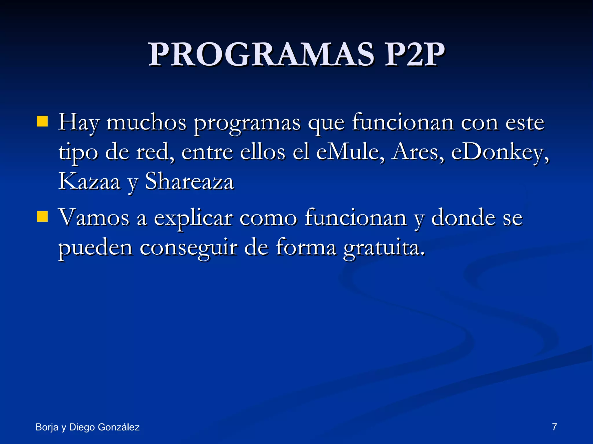 PROGRAMAS P2P Hay muchos programas que funcionan con este tipo de red, entre ellos el eMule, Ares, eDonkey, Kazaa y Shareaza  Vamos a explicar como funcionan y donde se pueden conseguir de forma gratuita. 