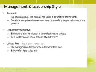 Project Manager PowerA Project Manager may yield authority over the project team in one of the following ways Formal (Legitimate) - Power due to Project Managers positionReward – Power stems from giving rewards.Penalty (Coercive) – Power due to afraid of the power the Project Manager holds.Expert (Technical) – Comes from being technical or project management expert.Referent – Power of charisma and fame. Make another person liking/respecting the Project Manager.The best forms of power: EXPERT and REWARD. Earned on your own: EXPERT The worst choice: PENALTYDerived from position in the company: FORMAL, REWARD and PENALTY.