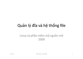 Quản	
  lý	
  đĩa	
  và	
  hệ	
  thống	
  ﬁle	
  
Linux	
  và	
  phần	
  mềm	
  mã	
  nguồn	
  mở	
  
2009	
  
4/15/11	
   @Hà	
  Quốc	
  Trung	
  2009	
   1	
  
 