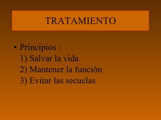 TRATAMIENTO

• Principios :
  1) Salvar la vida
  2) Mantener la función
  3) Evitar las secuelas
 