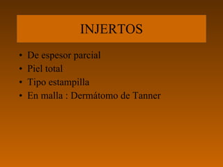 INJERTOS
•   De espesor parcial
•   Piel total
•   Tipo estampilla
•   En malla : Dermátomo de Tanner
 