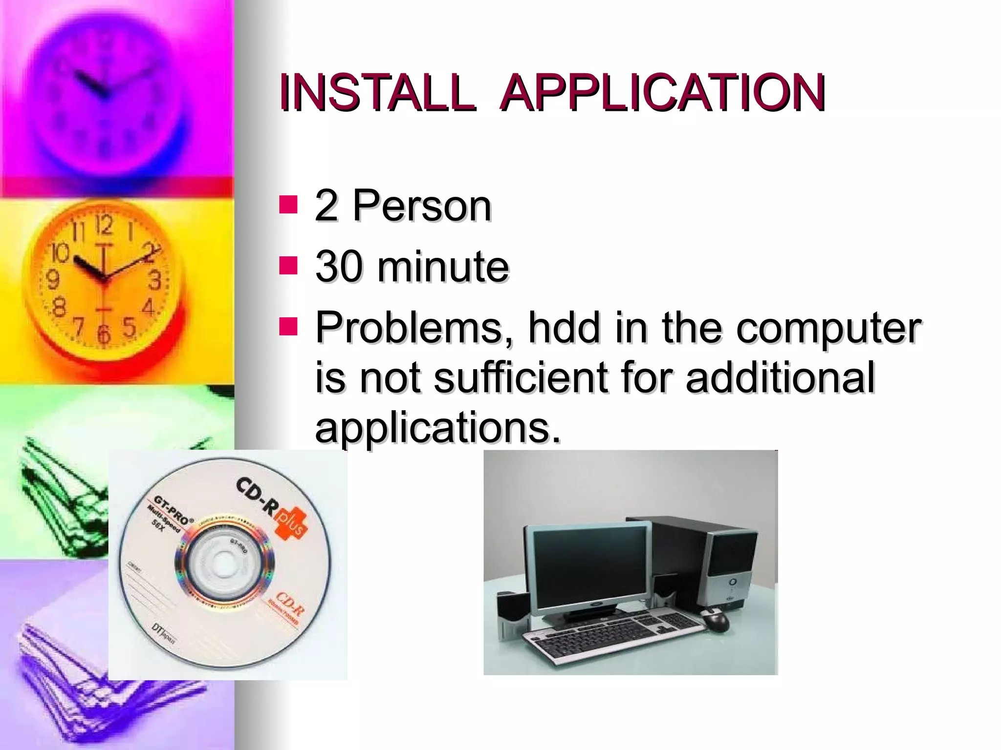 INSTALL  APPLICATION 2 Person 30 minute Problems,  hdd in the computer is not sufficient for additional applications.   