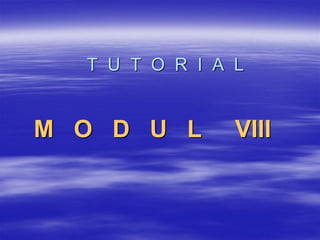 T U T O R I A L


M O D U L       VIII
 