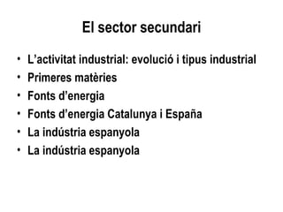 El sector secundari L’activitat industrial: evolució i tipus industrial Primeres matèries Fonts d’energia Fonts d’energia Catalunya i España La indústria espanyola La indústria espanyola 