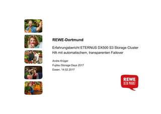 REWE-Dortmund
Erfahrungsbericht ETERNUS DX500 S3 Storage Cluster
HA mit automatischem, transparenten Failover
Andre Krüger
Fujitsu Storage Days 2017
Essen, 14.02.2017
 