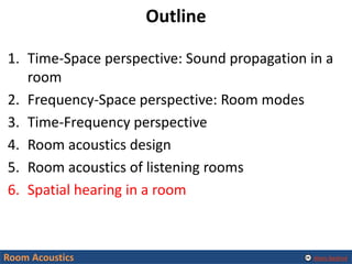 Alexis Baskind
Outline
1. Time-Space perspective: Sound propagation in a
room
2. Frequency-Space perspective: Room modes
3. Time-Frequency perspective
4. Room acoustics design
5. Room acoustics of listening rooms
6. Spatial hearing in a room
Room Acoustics
 