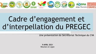 Cadre d’engagement et
d’interpellation du PREGEC
Une présentation du Secrétariat Technique du CVA
9 AVRIL 2021
Réunion en Ligne
 