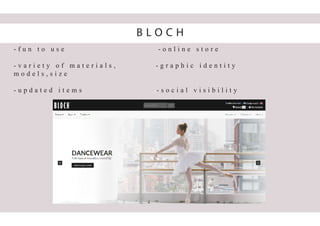 - f u n t o u s e - o n l i n e s t o r e
- v a r i e t y o f m a t e r i a l s , - g r a p h i c i d e n t i t y
m o d e l s , s i z e
- u p d a t e d i t e m s - s o c i a l v i s i b i l i t y
B L O C H
 