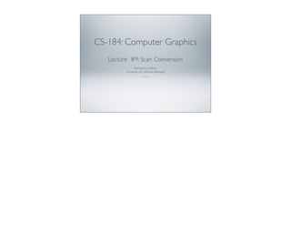 CS-184: Computer Graphics
Lecture #9: Scan Conversion
Prof. James O’Brien
University of California, Berkeley
V2009-F-09-1.0
 