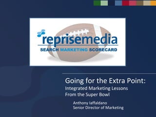 Going for the Extra Point: Integrated Marketing Lessons From the Super Bowl Anthony Iaffaldano Senior Director of Marketing 