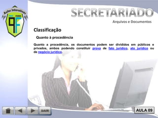 Arquivos e Documentos

Classificação
Quanto à procedência
Quanto a procedência, os documentos podem ser divididos em públicos e
privados, ambos podendo constituir prova de fato jurídico, ato jurídico ou
de negócio jurídico.

AULA 09

 