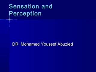 Sensation and
Perception




DR Mohamed Youssef Abuzied
 