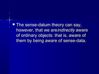    The sense-datum theory can say,
    however, that we areindirectly aware
    of ordinary objects: that is, aware of
  ...