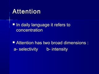 Attention
   In daily language it refers to
    concentration

Attention has two broad dimensions :
a- selectivity   b- ...