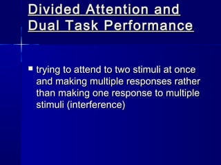 Divided Attention and
Dual Task Performance


   trying to attend to two stimuli at once
    and making multiple response...